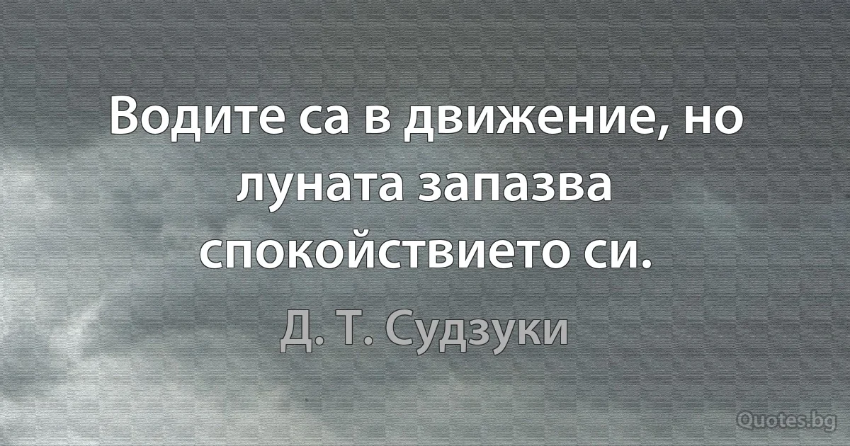 Водите са в движение, но луната запазва спокойствието си. (Д. Т. Судзуки)