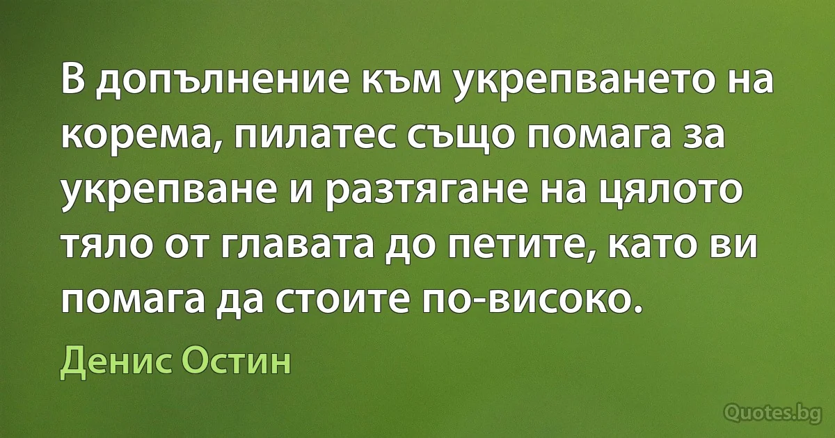 В допълнение към укрепването на корема, пилатес също помага за укрепване и разтягане на цялото тяло от главата до петите, като ви помага да стоите по-високо. (Денис Остин)