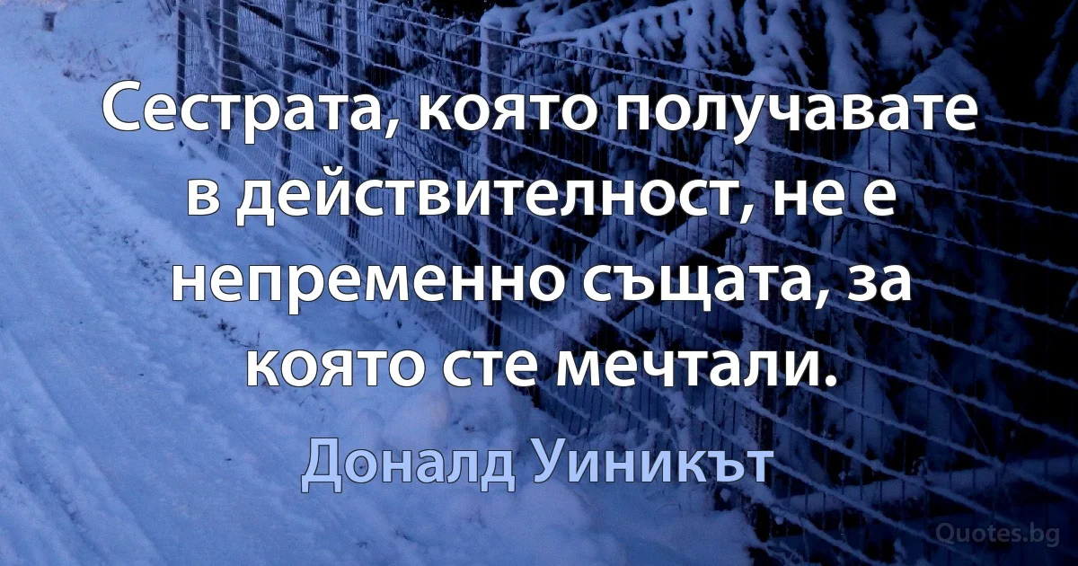 Сестрата, която получавате в действителност, не е непременно същата, за която сте мечтали. (Доналд Уиникът)