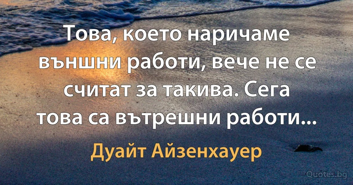 Това, което наричаме външни работи, вече не се считат за такива. Сега това са вътрешни работи... (Дуайт Айзенхауер)