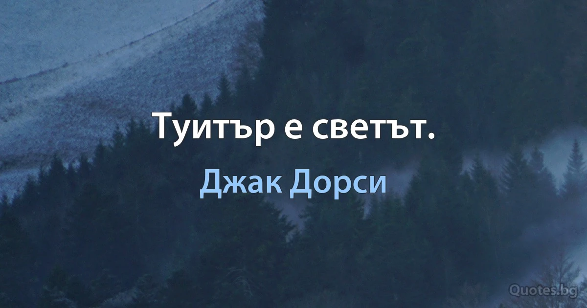 Туитър е светът. (Джак Дорси)