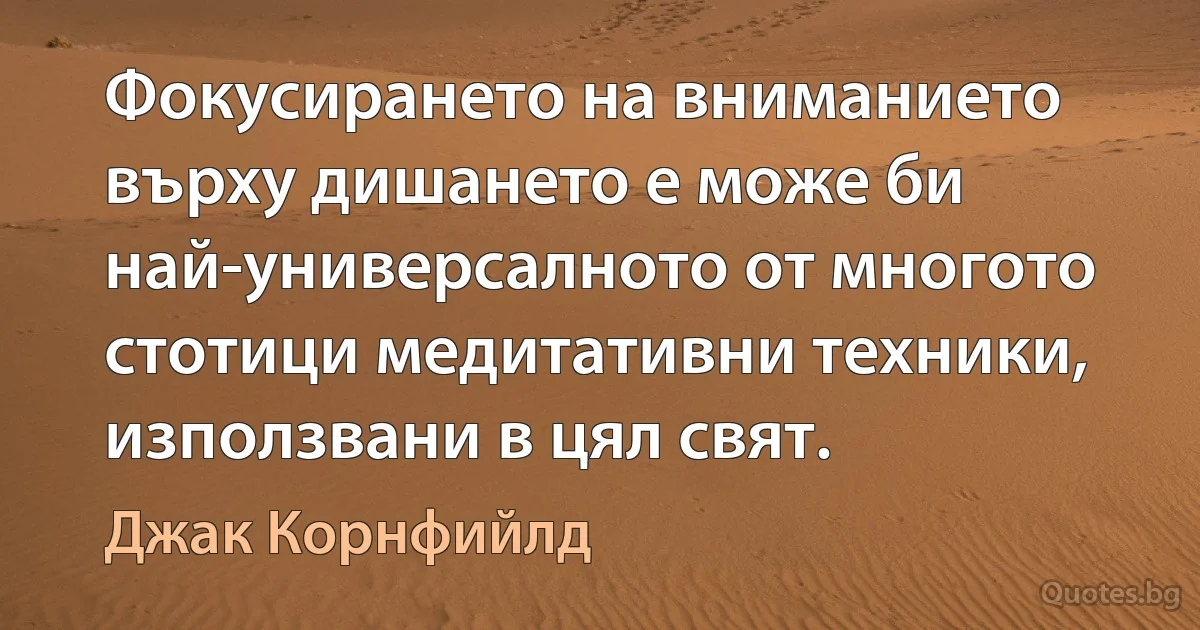 Фокусирането на вниманието върху дишането е може би най-универсалното от многото стотици медитативни техники, използвани в цял свят. (Джак Корнфийлд)