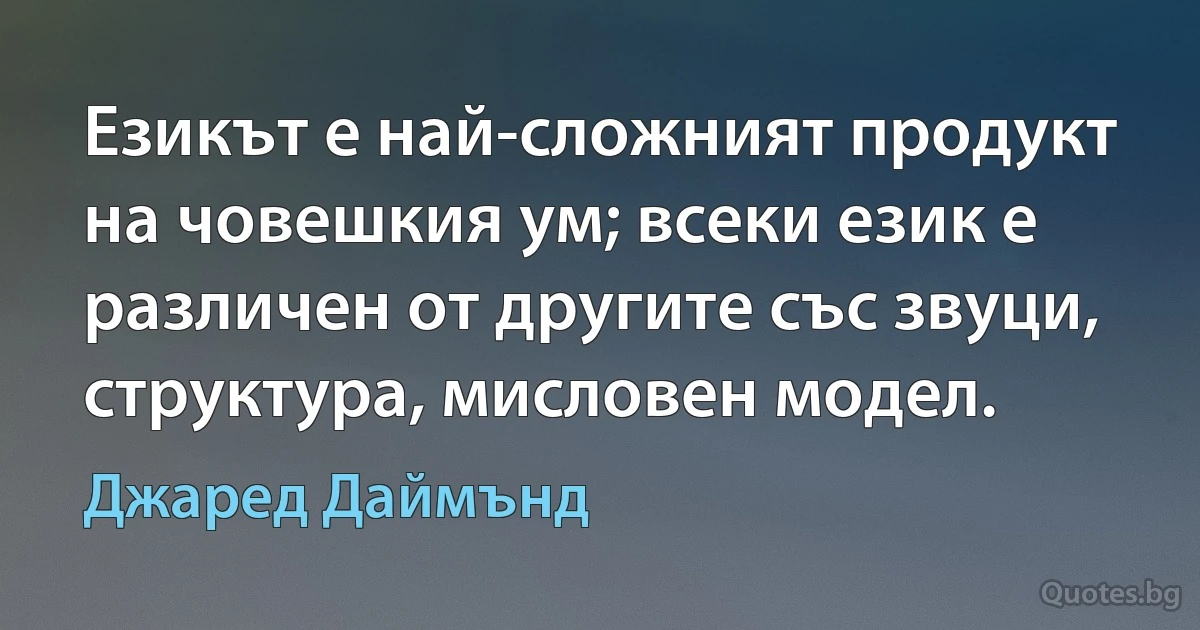 Езикът е най-сложният продукт на човешкия ум; всеки език е различен от другите със звуци, структура, мисловен модел. (Джаред Даймънд)