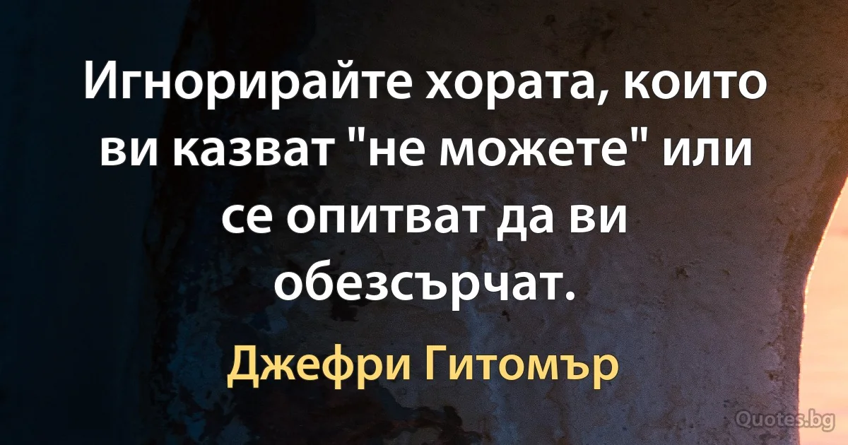 Игнорирайте хората, които ви казват "не можете" или се опитват да ви обезсърчат. (Джефри Гитомър)