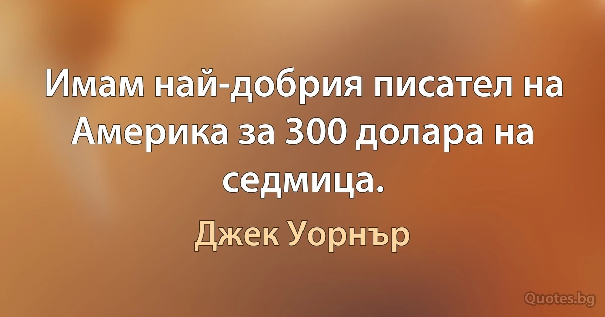 Имам най-добрия писател на Америка за 300 долара на седмица. (Джек Уорнър)