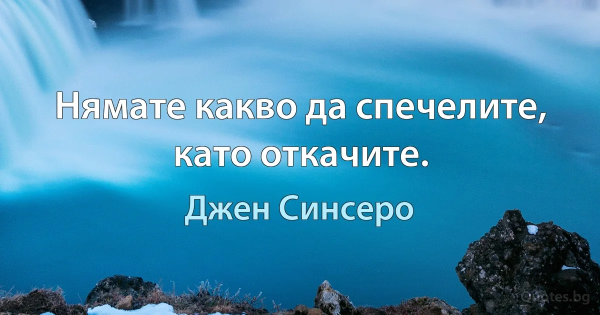 Нямате какво да спечелите, като откачите. (Джен Синсеро)