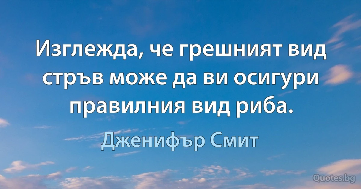 Изглежда, че грешният вид стръв може да ви осигури правилния вид риба. (Дженифър Смит)