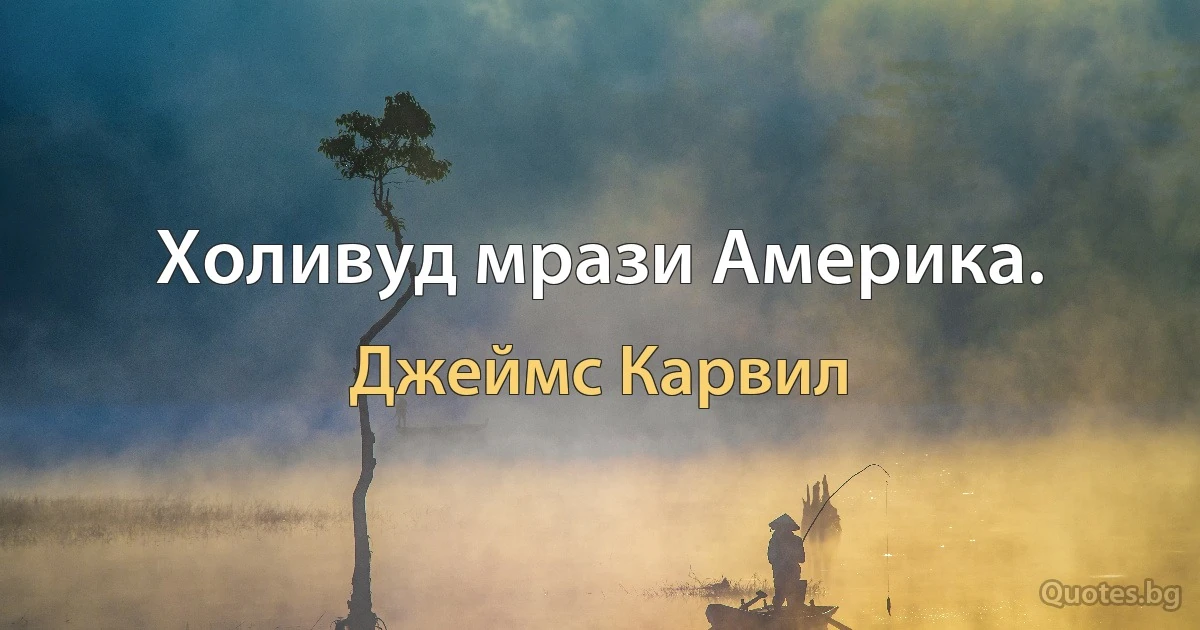 Холивуд мрази Америка. (Джеймс Карвил)