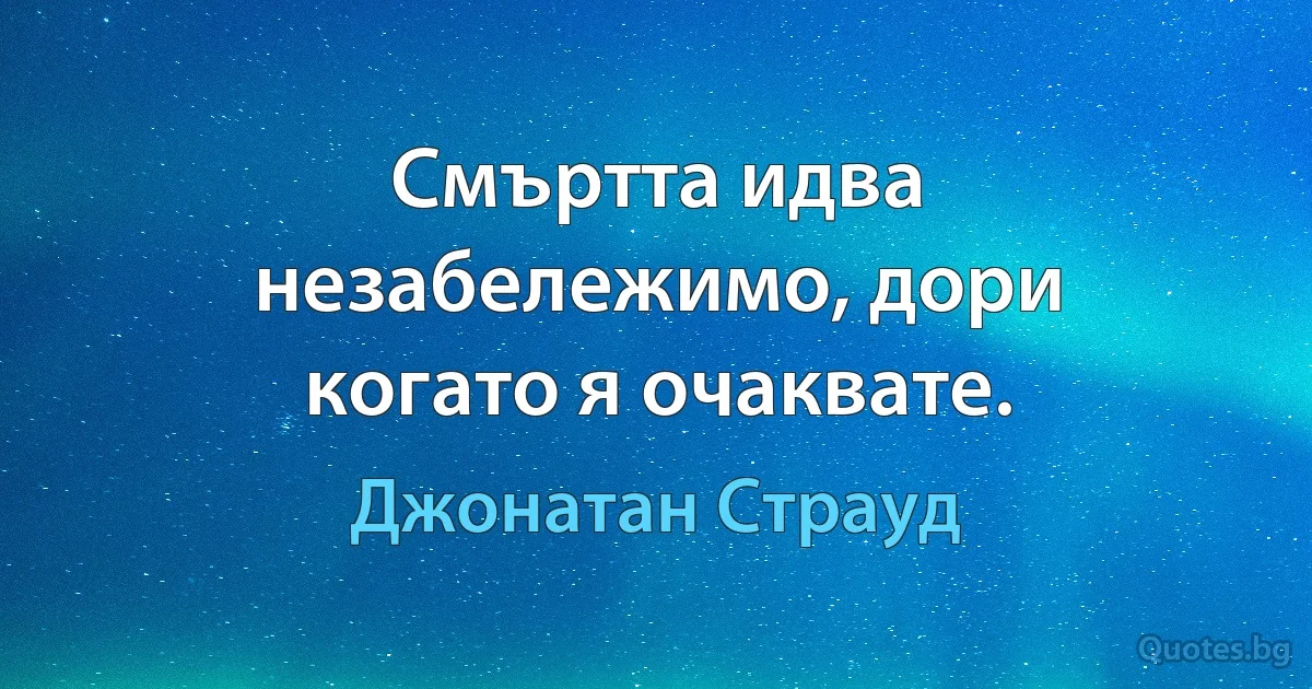 Смъртта идва незабележимо, дори когато я очаквате. (Джонатан Страуд)