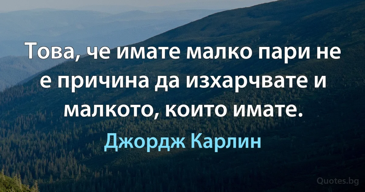 Това, че имате малко пари не е причина да изхарчвате и малкото, които имате. (Джордж Карлин)