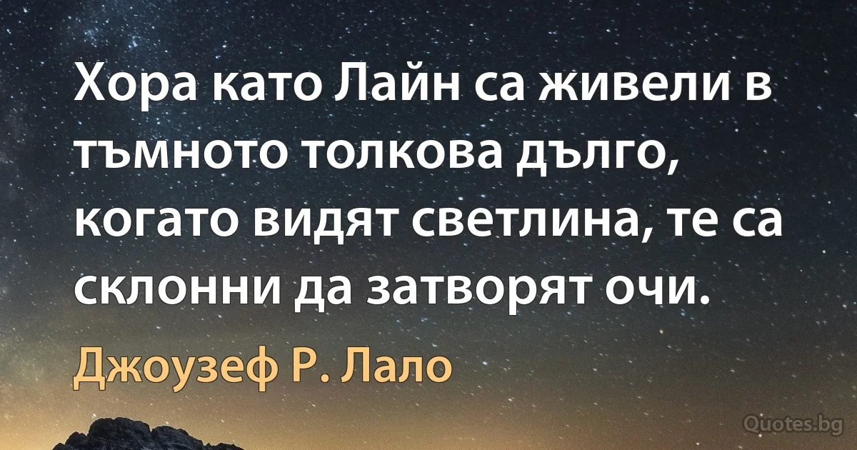 Хора като Лайн са живели в тъмното толкова дълго, когато видят светлина, те са склонни да затворят очи. (Джоузеф Р. Лало)