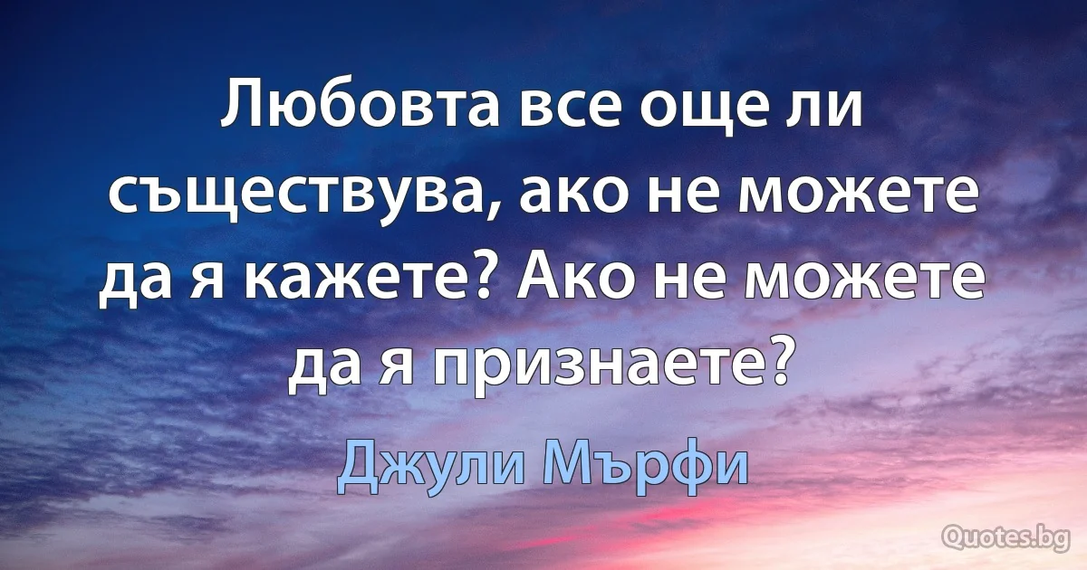 Любовта все още ли съществува, ако не можете да я кажете? Ако не можете да я признаете? (Джули Мърфи)