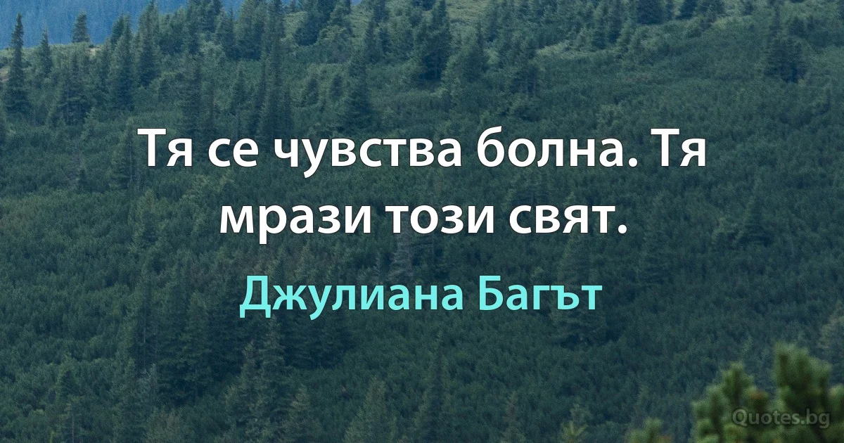 Тя се чувства болна. Тя мрази този свят. (Джулиана Багът)