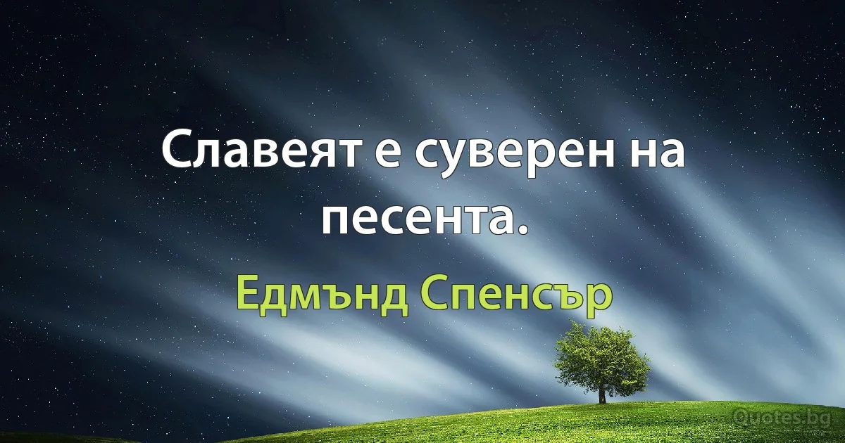 Славеят е суверен на песента. (Едмънд Спенсър)