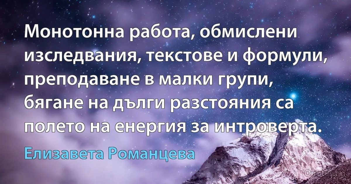 Монотонна работа, обмислени изследвания, текстове и формули, преподаване в малки групи, бягане на дълги разстояния са полето на енергия за интроверта. (Елизавета Романцева)