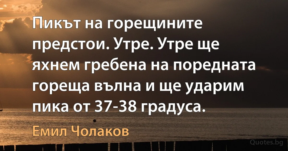 Пикът на горещините предстои. Утре. Утре ще яхнем гребена на поредната гореща вълна и ще ударим пика от 37-38 градуса. (Емил Чолаков)