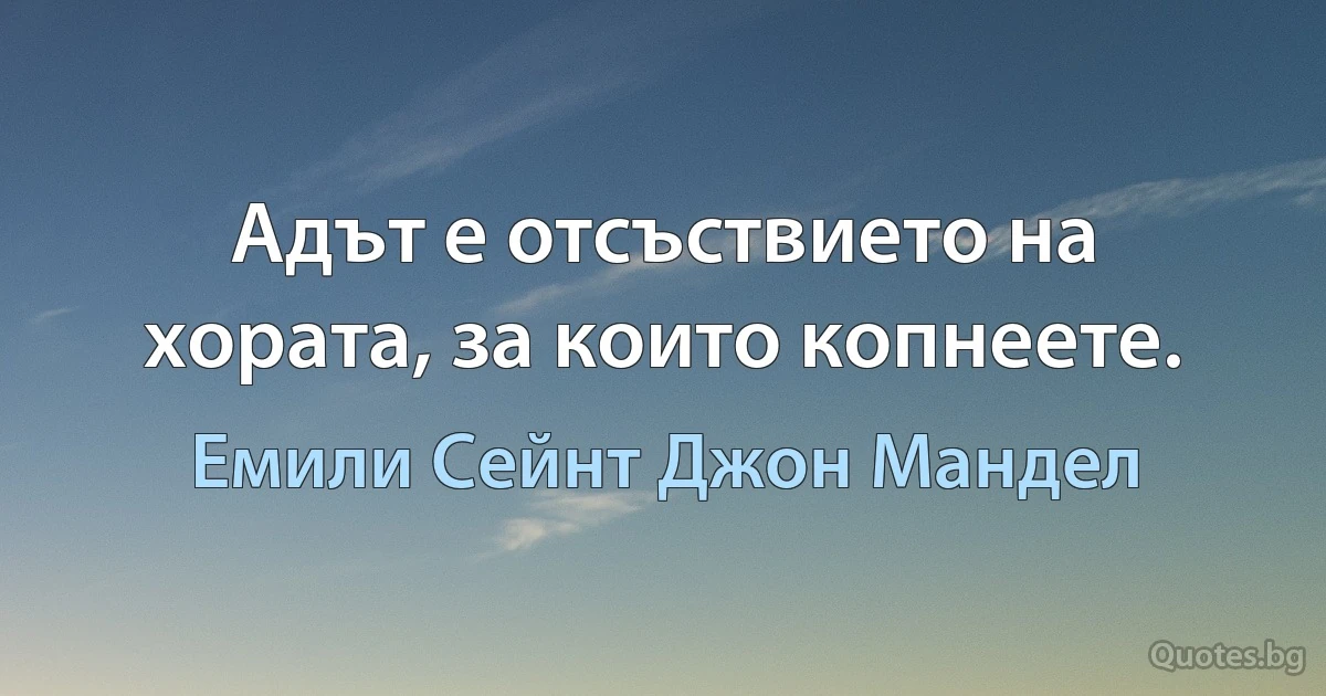 Адът е отсъствието на хората, за които копнеете. (Емили Сейнт Джон Мандел)