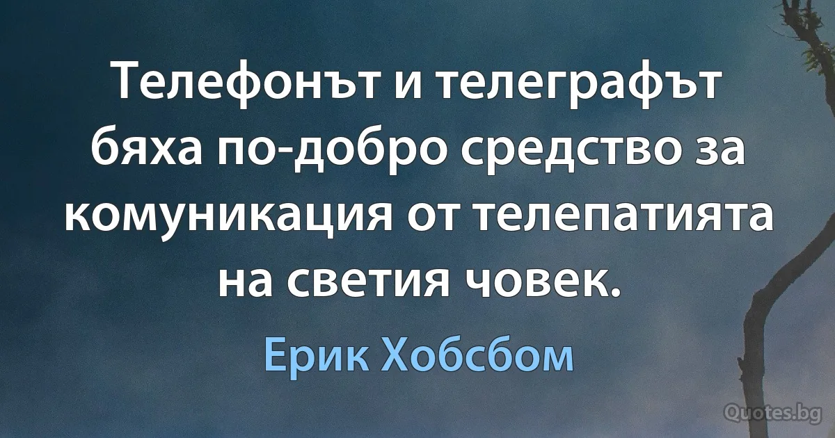 Телефонът и телеграфът бяха по-добро средство за комуникация от телепатията на светия човек. (Ерик Хобсбом)