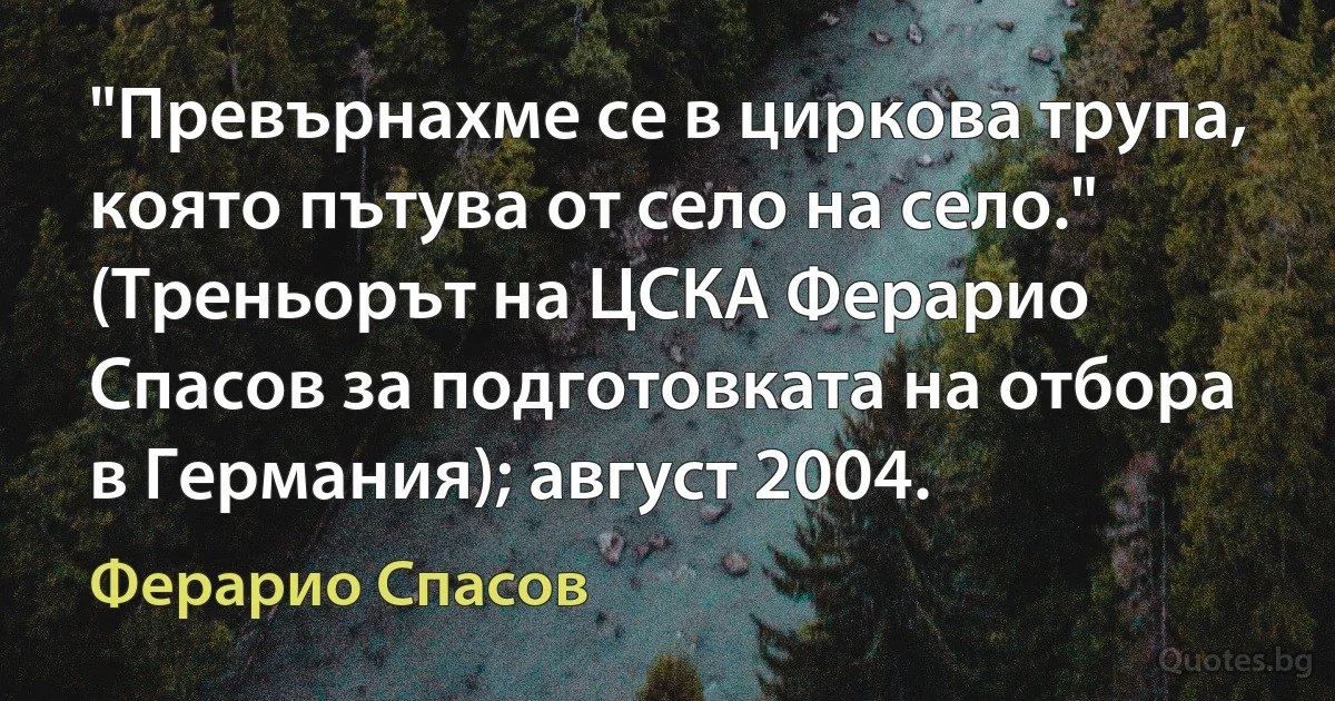 "Превърнахме се в циркова трупа, която пътува от село на село." (Треньорът на ЦСКА Ферарио Спасов за подготовката на отбора в Германия); август 2004. (Ферарио Спасов)