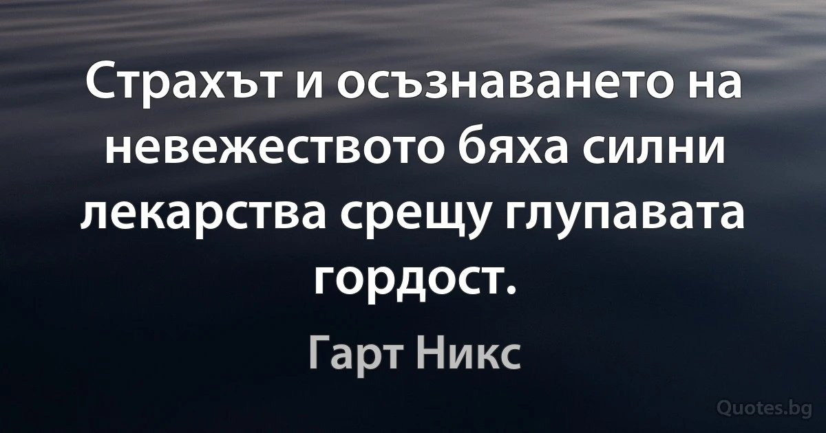 Страхът и осъзнаването на невежеството бяха силни лекарства срещу глупавата гордост. (Гарт Никс)