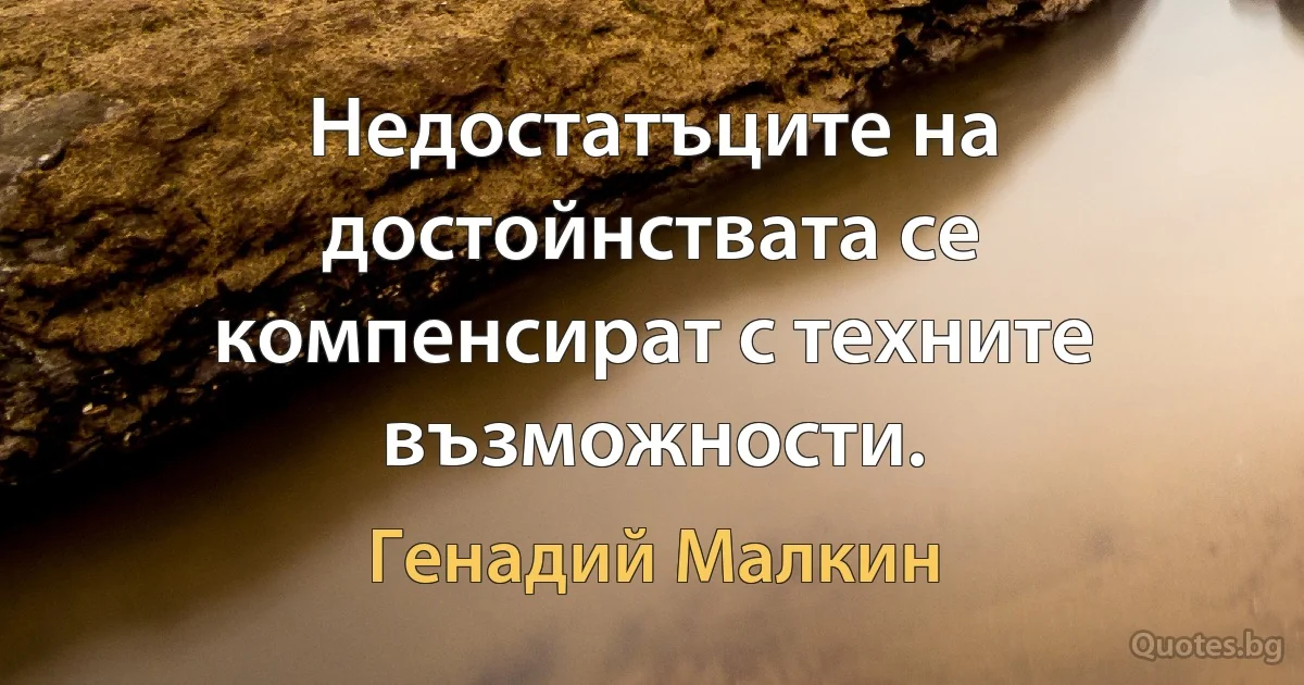 Недостатъците на достойнствата се компенсират с техните възможности. (Генадий Малкин)