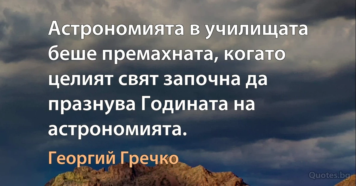 Астрономията в училищата беше премахната, когато целият свят започна да празнува Годината на астрономията. (Георгий Гречко)