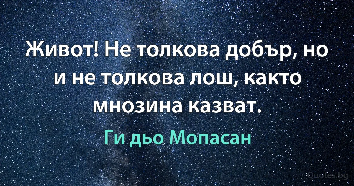 Живот! Не толкова добър, но и не толкова лош, както мнозина казват. (Ги дьо Мопасан)