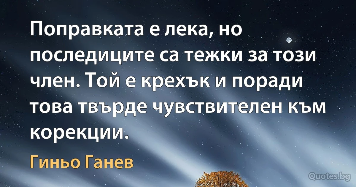 Поправката е лека, но последиците са тежки за този член. Той е крехък и поради това твърде чувствителен към корекции. (Гиньо Ганев)