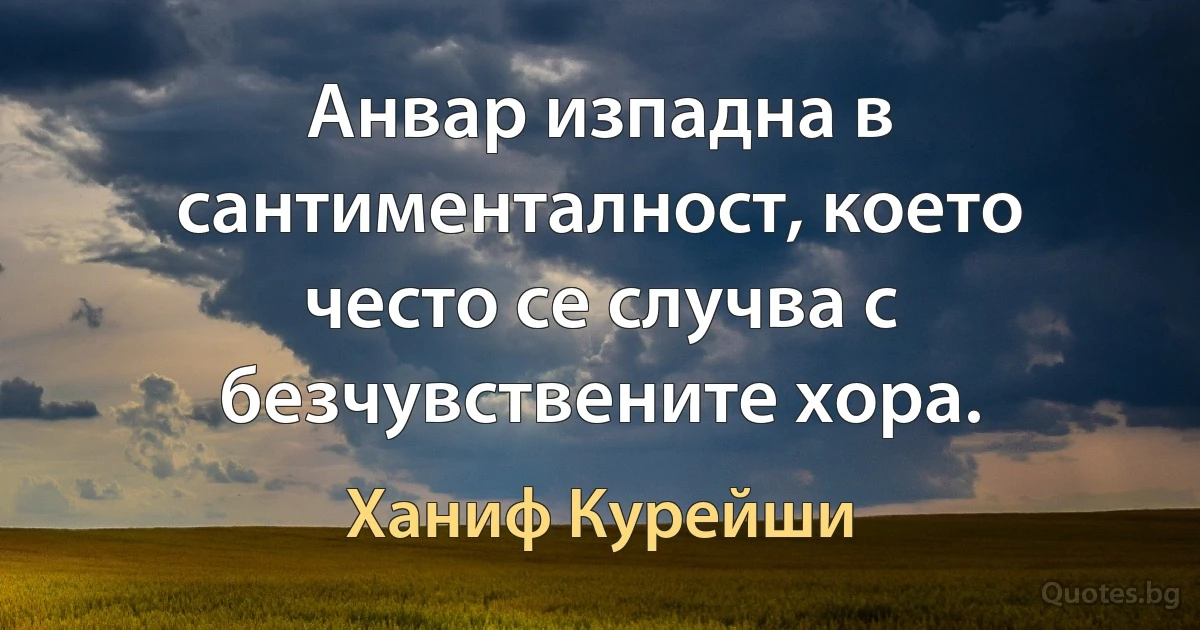 Анвар изпадна в сантименталност, което често се случва с безчувствените хора. (Ханиф Курейши)