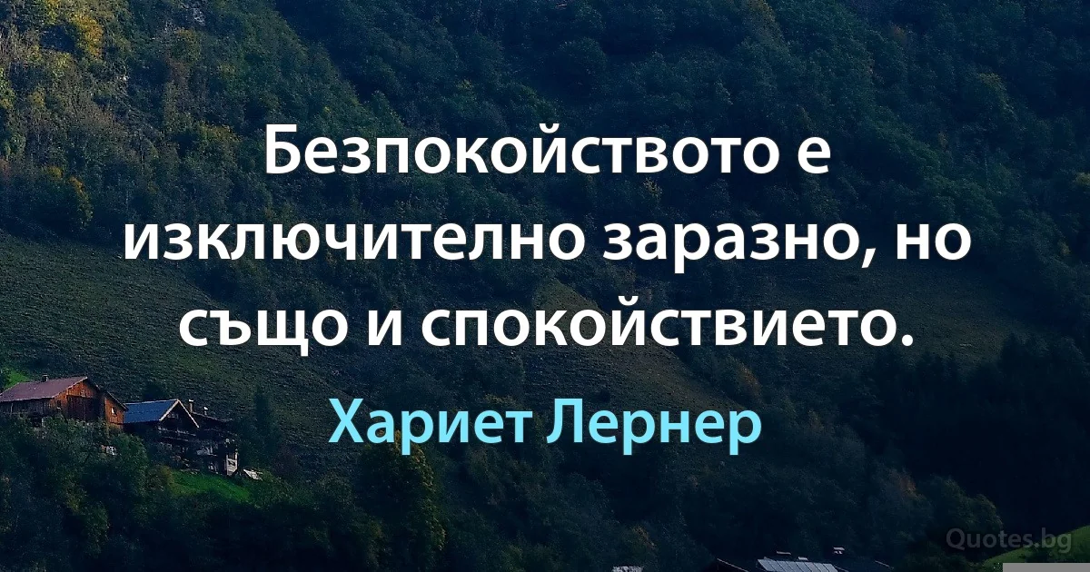 Безпокойството е изключително заразно, но също и спокойствието. (Хариет Лернер)