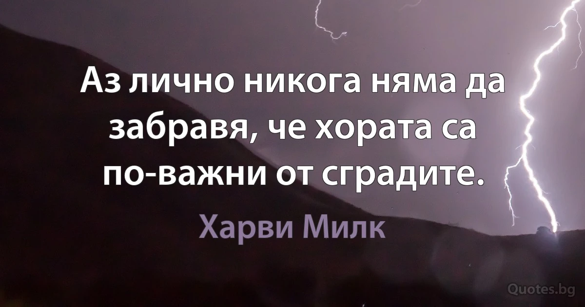 Аз лично никога няма да забравя, че хората са по-важни от сградите. (Харви Милк)