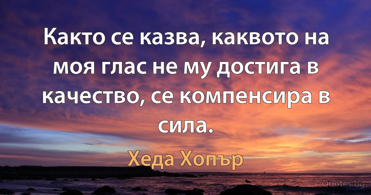 Както се казва, каквото на моя глас не му достига в качество, се компенсира в сила. (Хеда Хопър)