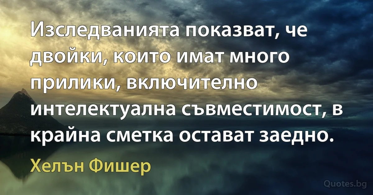 Изследванията показват, че двойки, които имат много прилики, включително интелектуална съвместимост, в крайна сметка остават заедно. (Хелън Фишер)