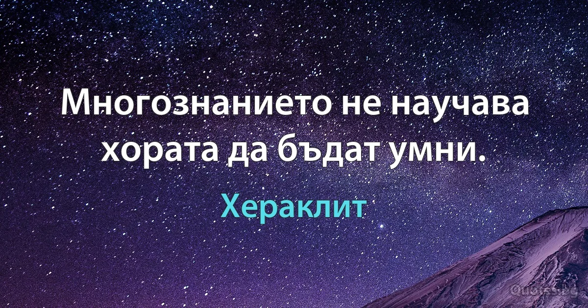 Многознанието не научава хората да бъдат умни. (Хераклит)