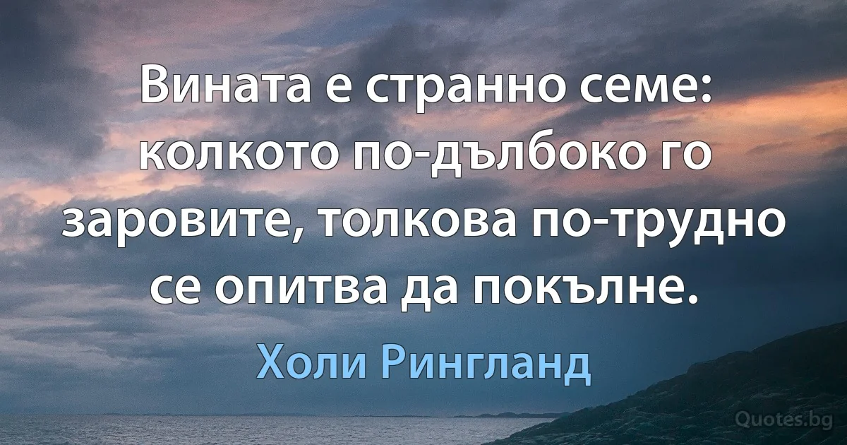 Вината е странно семе: колкото по-дълбоко го заровите, толкова по-трудно се опитва да покълне. (Холи Рингланд)