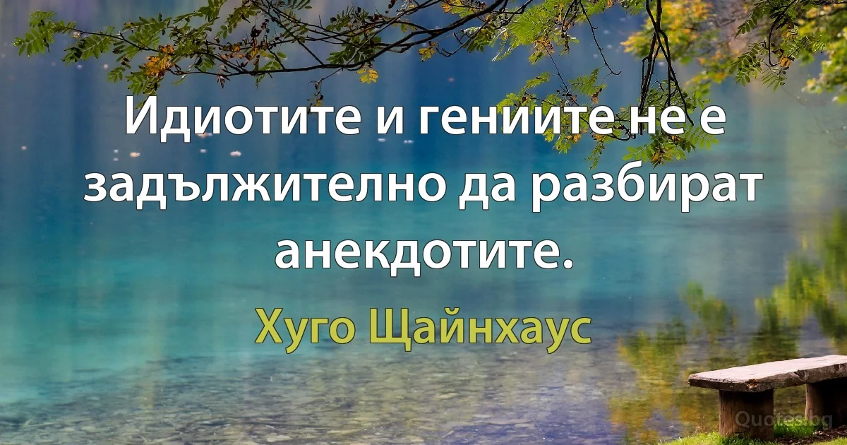 Идиотите и гениите не е задължително да разбират анекдотите. (Хуго Щайнхаус)