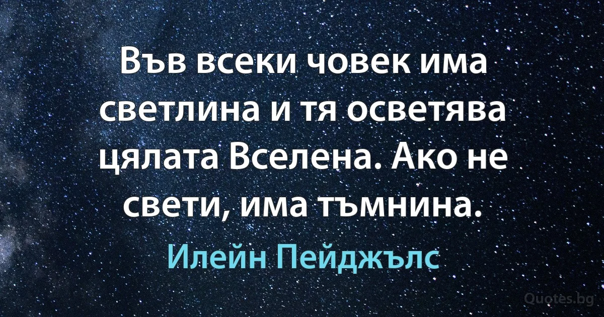 Във всеки човек има светлина и тя осветява цялата Вселена. Ако не свети, има тъмнина. (Илейн Пейджълс)