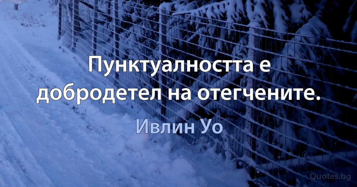 Пунктуалността е добродетел на отегчените. (Ивлин Уо)