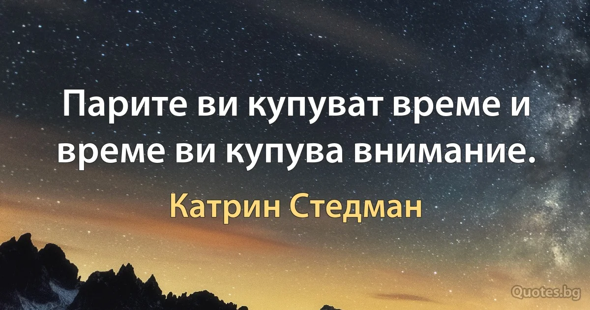 Парите ви купуват време и време ви купува внимание. (Катрин Стедман)