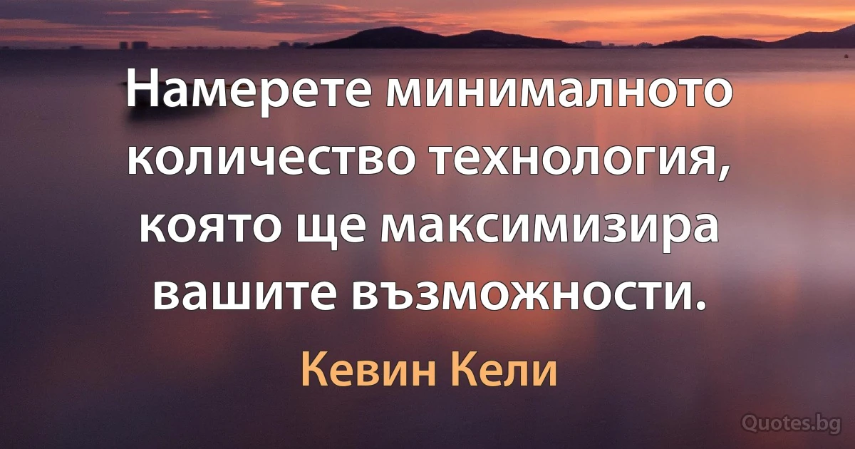 Намерете минималното количество технология, която ще максимизира вашите възможности. (Кевин Кели)