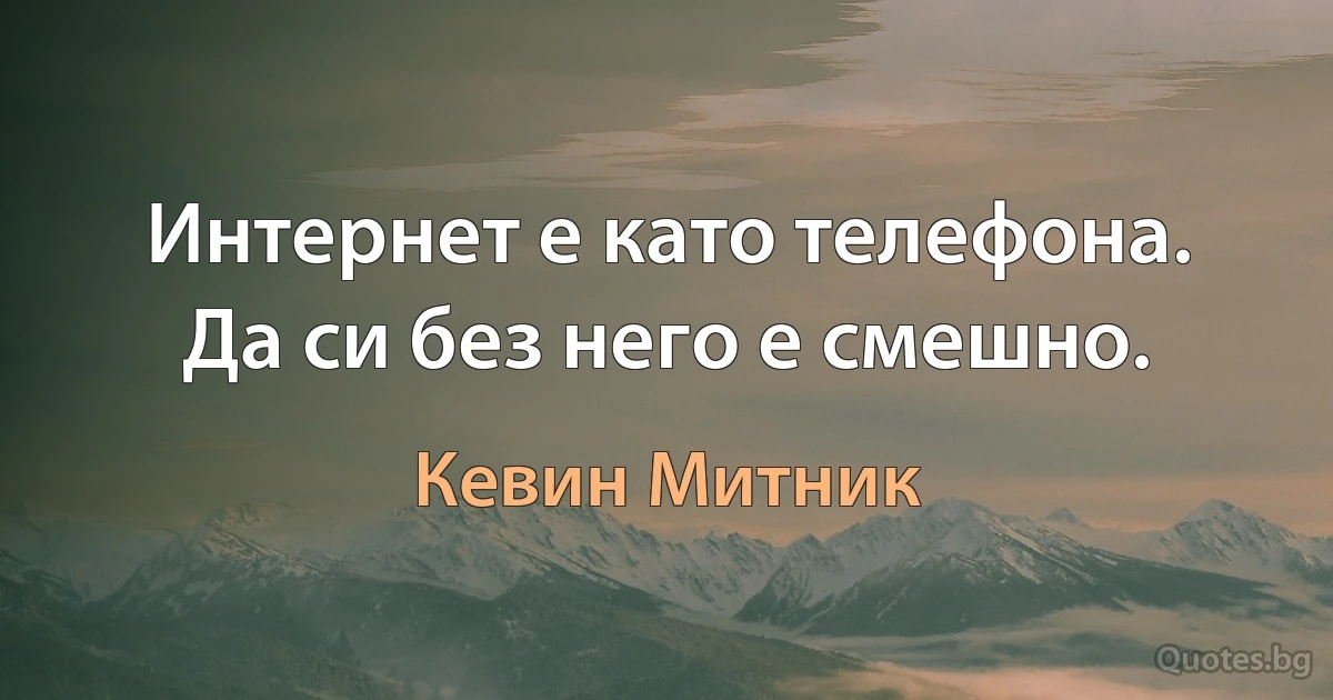 Интернет е като телефона. Да си без него е смешно. (Кевин Митник)