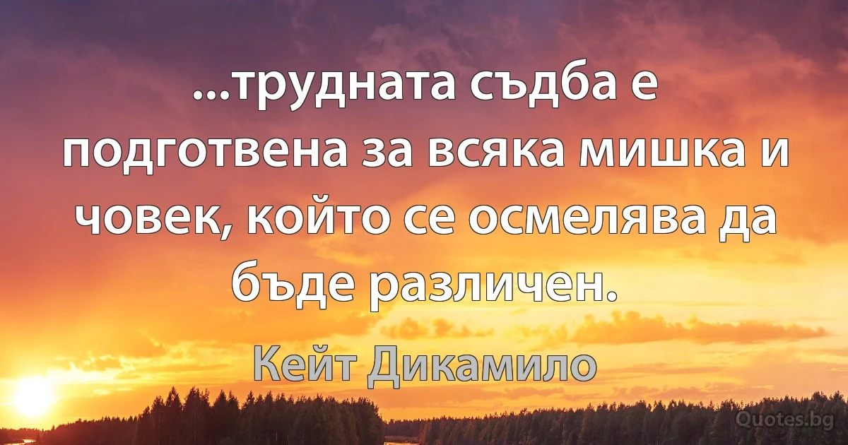 ...трудната съдба е подготвена за всяка мишка и човек, който се осмелява да бъде различен. (Кейт Дикамило)