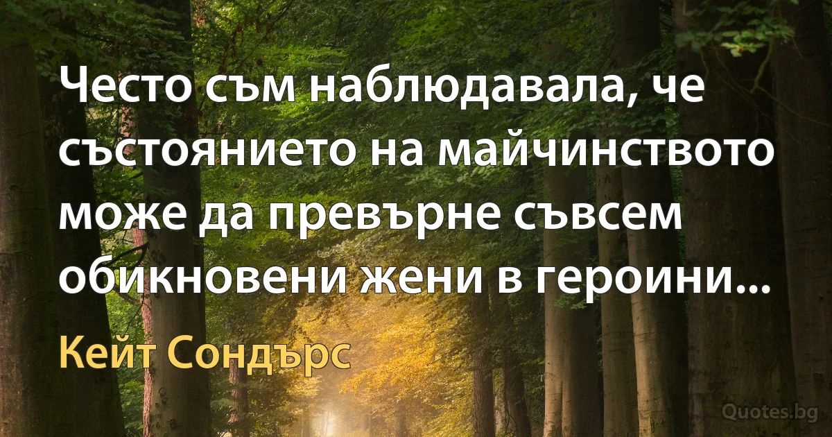 Често съм наблюдавала, че състоянието на майчинството може да превърне съвсем обикновени жени в героини... (Кейт Сондърс)