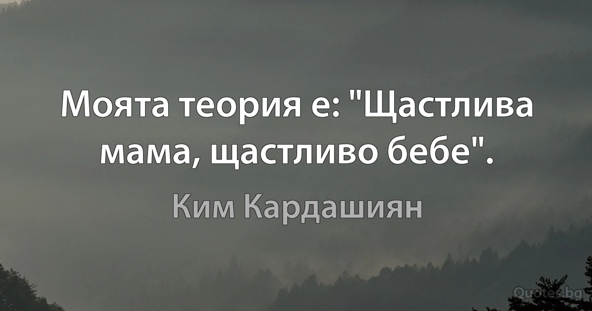 Моята теория е: "Щастлива мама, щастливо бебе". (Ким Кардашиян)