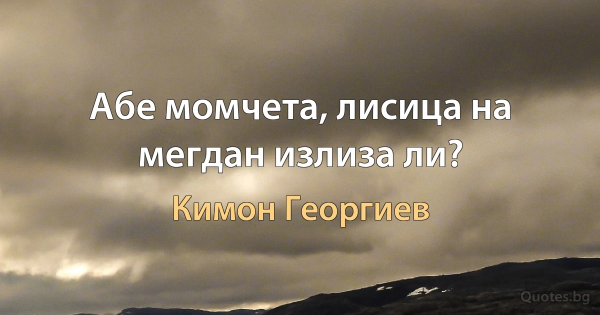 Абе момчета, лисица на мегдан излиза ли? (Кимон Георгиев)