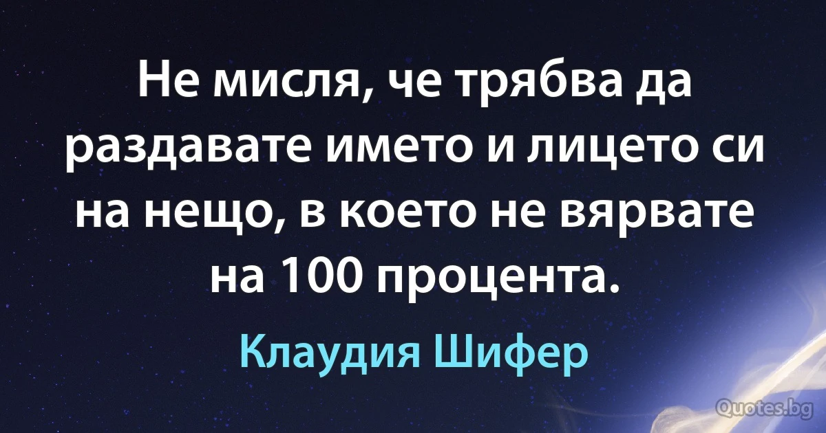 Не мисля, че трябва да раздавате името и лицето си на нещо, в което не вярвате на 100 процента. (Клаудия Шифер)