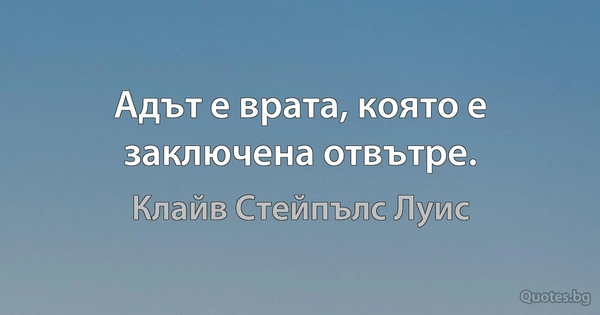 Адът е врата, която е заключена отвътре. (Клайв Стейпълс Луис)