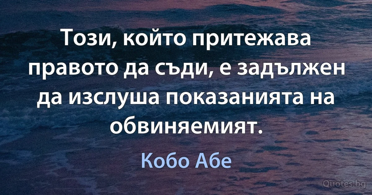 Този, който притежава правото да съди, е задължен да изслуша показанията на обвиняемият. (Кобо Абе)