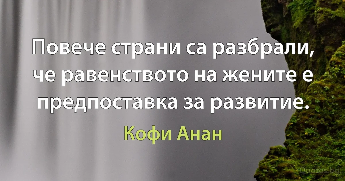 Повече страни са разбрали, че равенството на жените е предпоставка за развитие. (Кофи Анан)