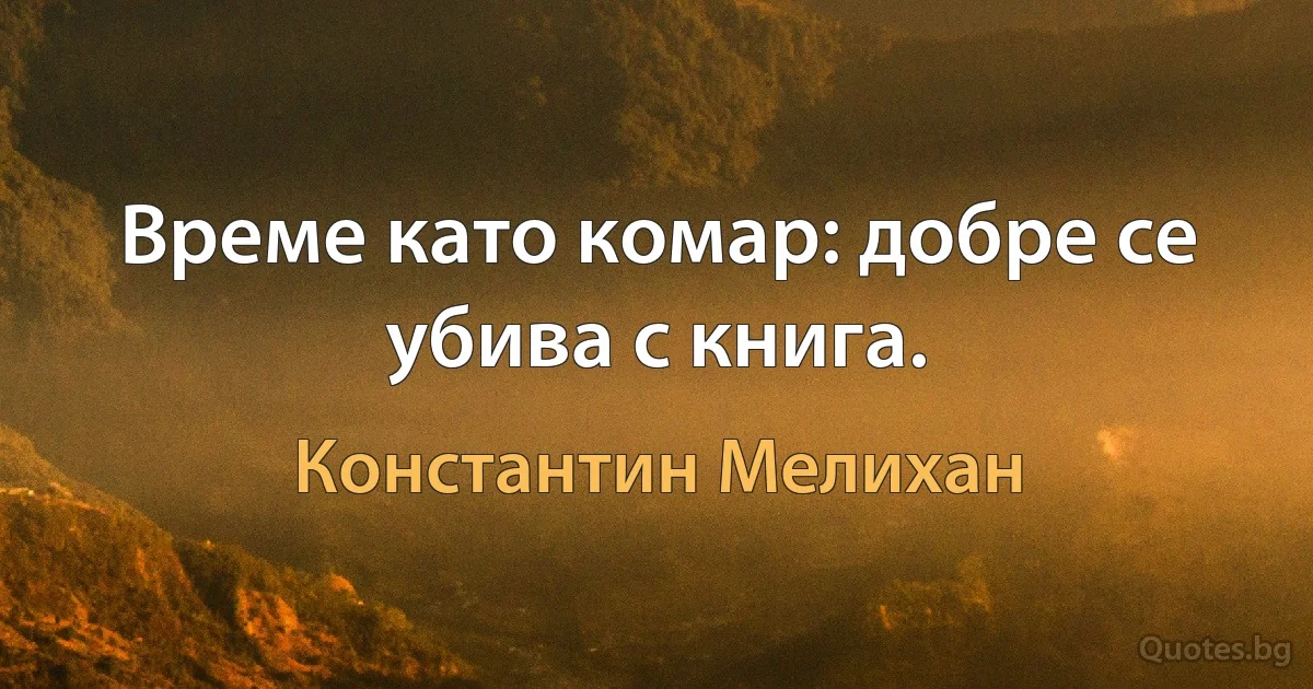 Време като комар: добре се убива с книга. (Константин Мелихан)